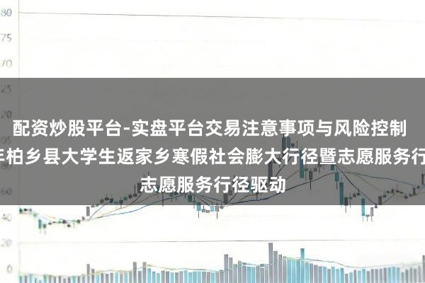 配资炒股平台-实盘平台交易注意事项与风险控制 2026年柏乡县大学生返家乡寒假社会膨大行径暨志愿服务行径驱动