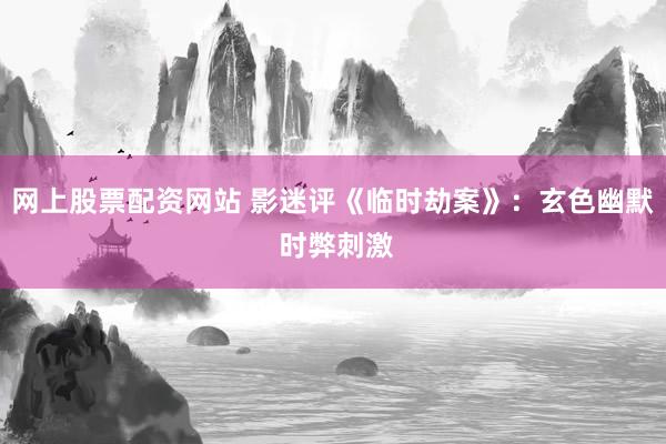 网上股票配资网站 影迷评《临时劫案》：玄色幽默 时弊刺激