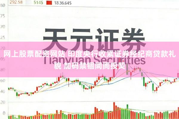 网上股票配资网站 印度央行收紧证券经纪商贷款礼貌 加码禁锢阛阓投契