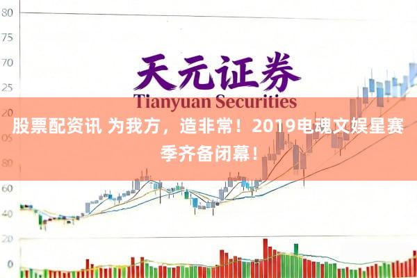 股票配资讯 为我方，造非常！2019电魂文娱星赛季齐备闭幕！