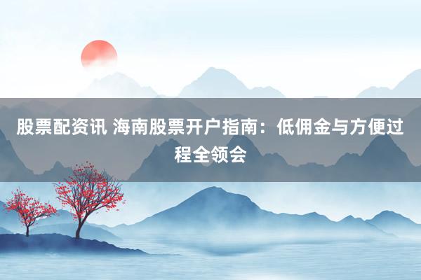 股票配资讯 海南股票开户指南：低佣金与方便过程全领会