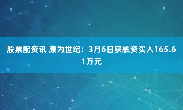 股票配资讯 康为世纪：3月6日获融资买入165.61万元