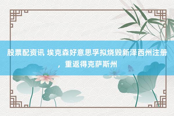 股票配资讯 埃克森好意思孚拟烧毁新泽西州注册，重返得克萨斯州