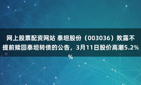 网上股票配资网站 泰坦股份（003036）败露不提前赎回泰坦转债的公告，3月11日股价高潮5.2%