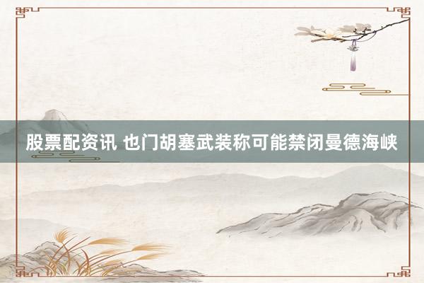股票配资讯 也门胡塞武装称可能禁闭曼德海峡