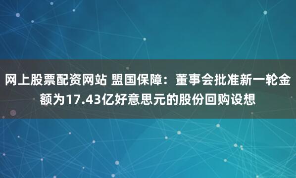网上股票配资网站 盟国保障：董事会批准新一轮金额为17.43亿好意思元的股份回购设想