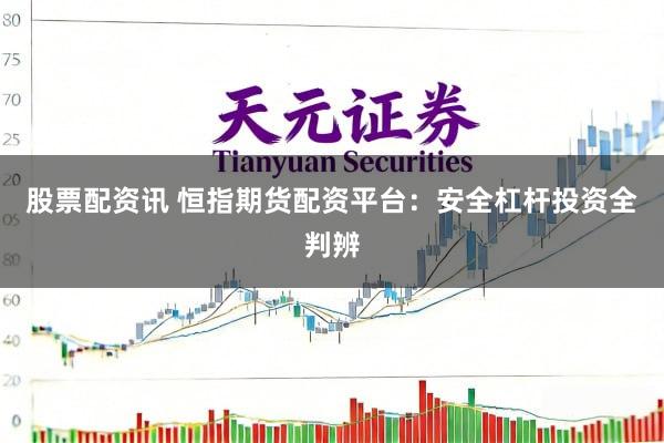 股票配资讯 恒指期货配资平台：安全杠杆投资全判辨