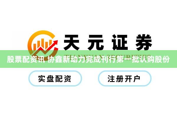 股票配资讯 协鑫新动力完成刊行第一批认购股份