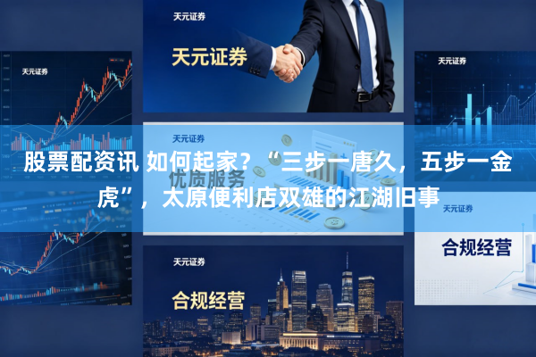 股票配资讯 如何起家？“三步一唐久，五步一金虎”，太原便利店双雄的江湖旧事