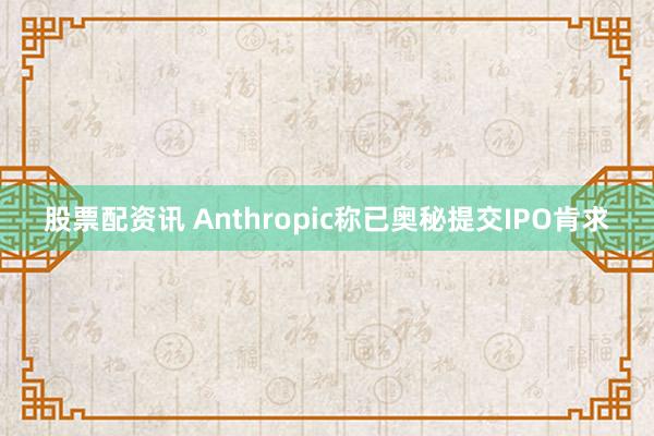 股票配资讯 Anthropic称已奥秘提交IPO肯求