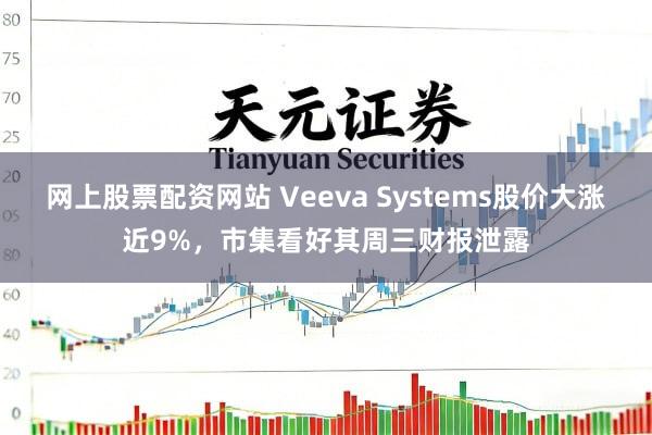 网上股票配资网站 Veeva Systems股价大涨近9%，市集看好其周三财报泄露