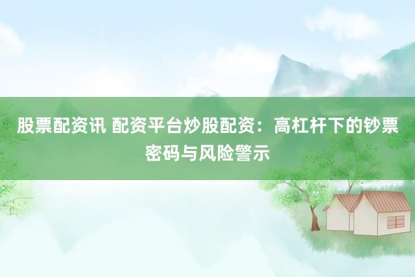 股票配资讯 配资平台炒股配资：高杠杆下的钞票密码与风险警示