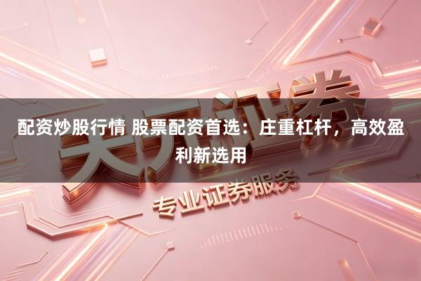 配资炒股行情 股票配资首选：庄重杠杆，高效盈利新选用