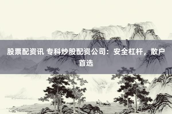 股票配资讯 专科炒股配资公司：安全杠杆，散户首选