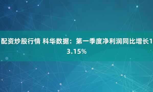 配资炒股行情 科华数据：第一季度净利润同比增长13.15%