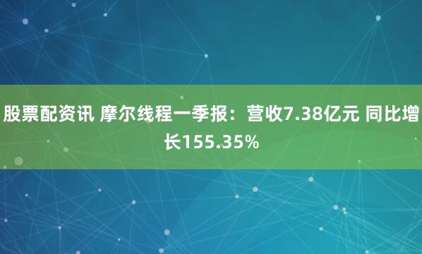股票配资讯 摩尔线程一季报：营收7.38亿元 同比增长155.35%