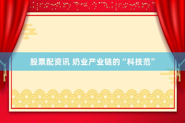 股票配资讯 奶业产业链的“科技范”